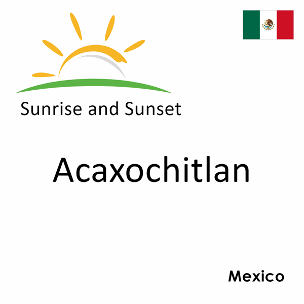 Sunrise and sunset times for Acaxochitlan, Mexico