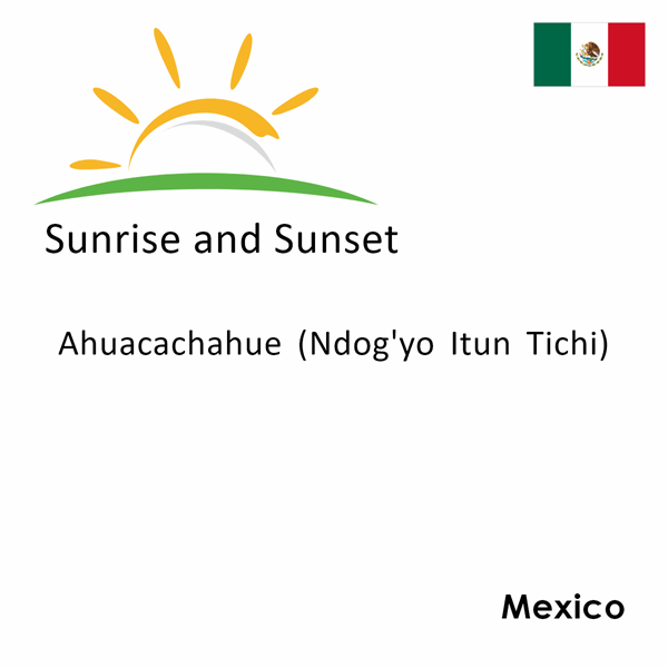 Sunrise and sunset times for Ahuacachahue (Ndog'yo Itun Tichi), Mexico