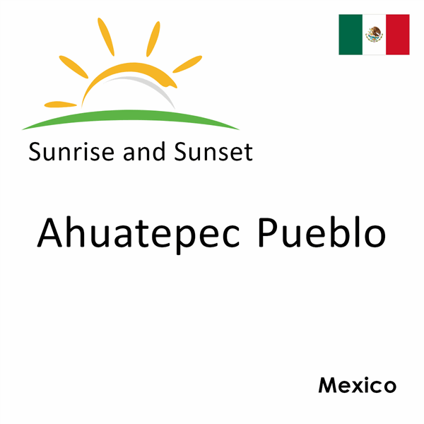 Sunrise and sunset times for Ahuatepec Pueblo, Mexico