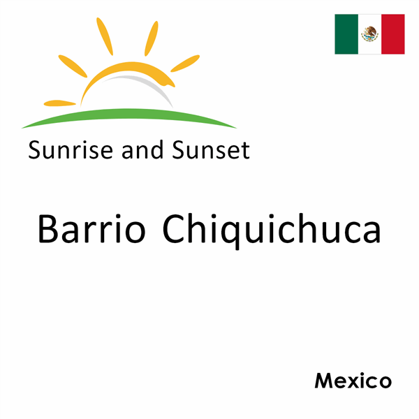 Sunrise and sunset times for Barrio Chiquichuca, Mexico