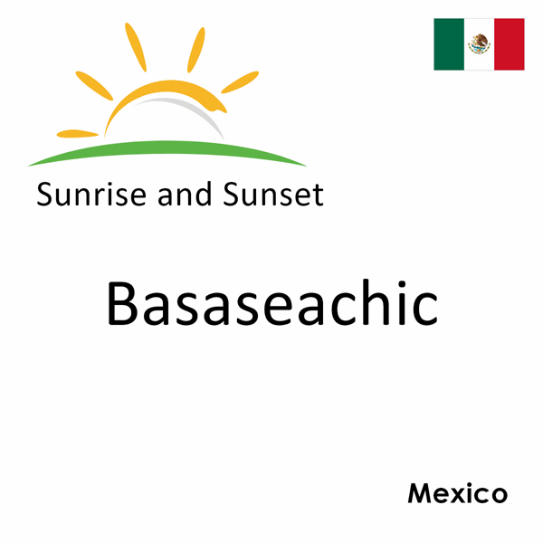 Sunrise and sunset times for Basaseachic, Mexico