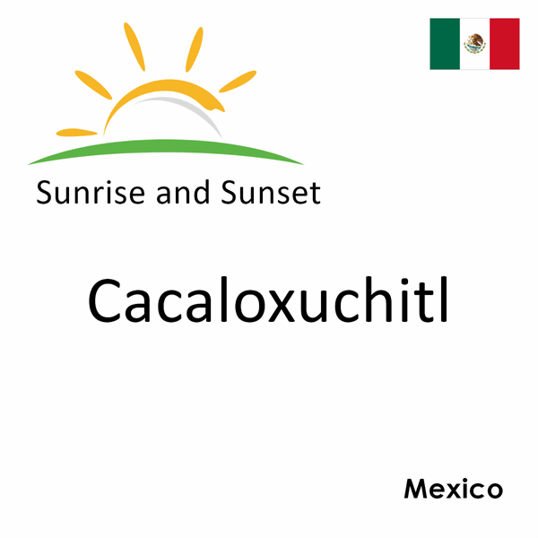 Sunrise and sunset times for Cacaloxuchitl, Mexico