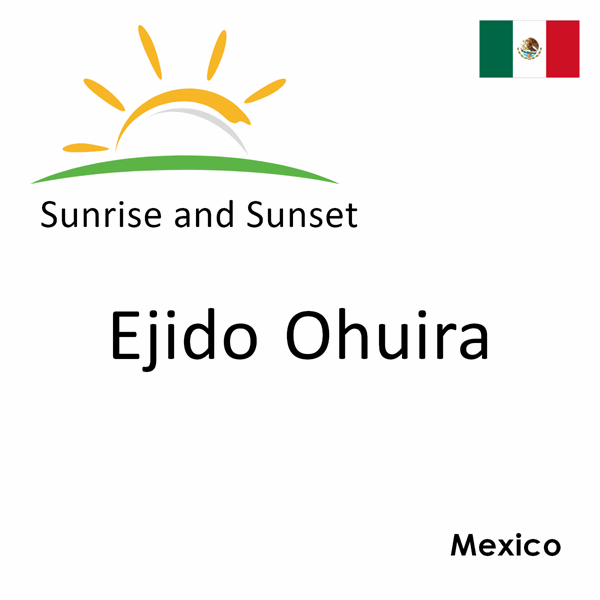 Sunrise and sunset times for Ejido Ohuira, Mexico