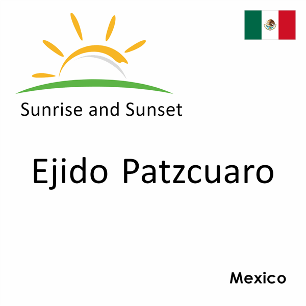 Sunrise and sunset times for Ejido Patzcuaro, Mexico