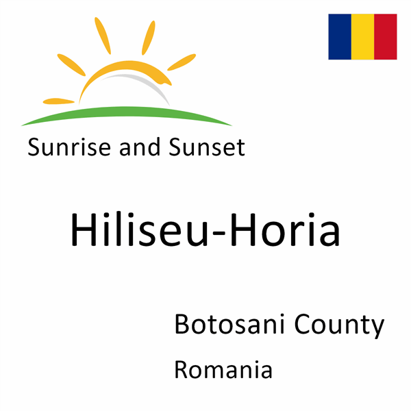 Sunrise and sunset times for Hiliseu-Horia, Botosani County, Romania