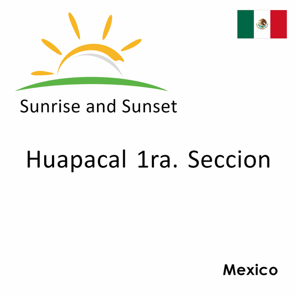 Sunrise and sunset times for Huapacal 1ra. Seccion, Mexico