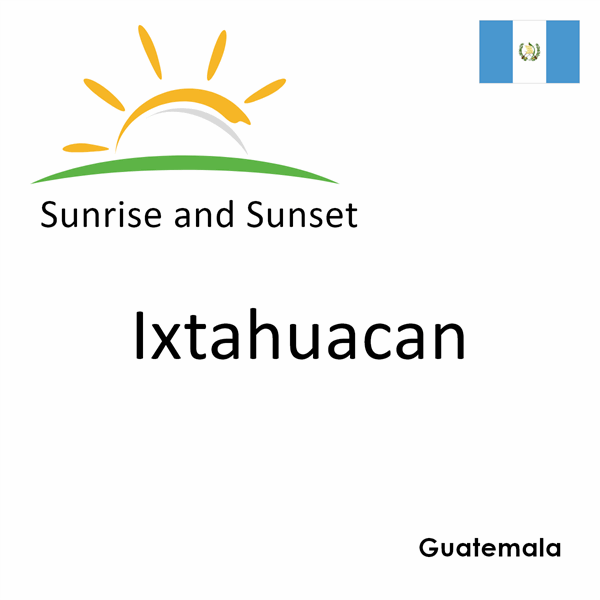 Sunrise and sunset times for Ixtahuacan, Guatemala