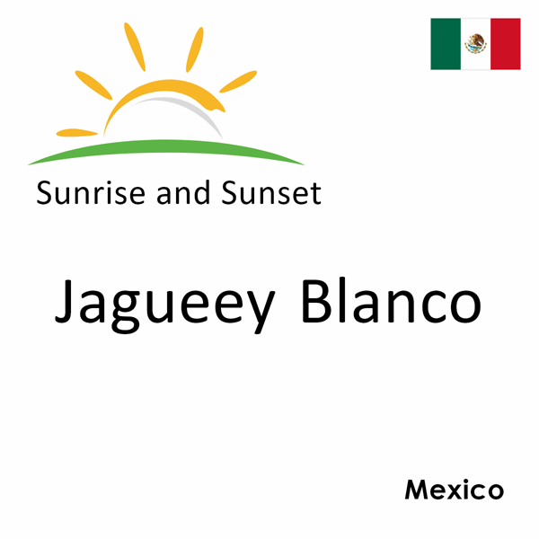 Sunrise and sunset times for Jagueey Blanco, Mexico