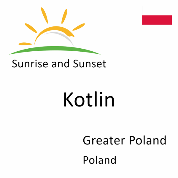 Sunrise and sunset times for Kotlin, Greater Poland, Poland