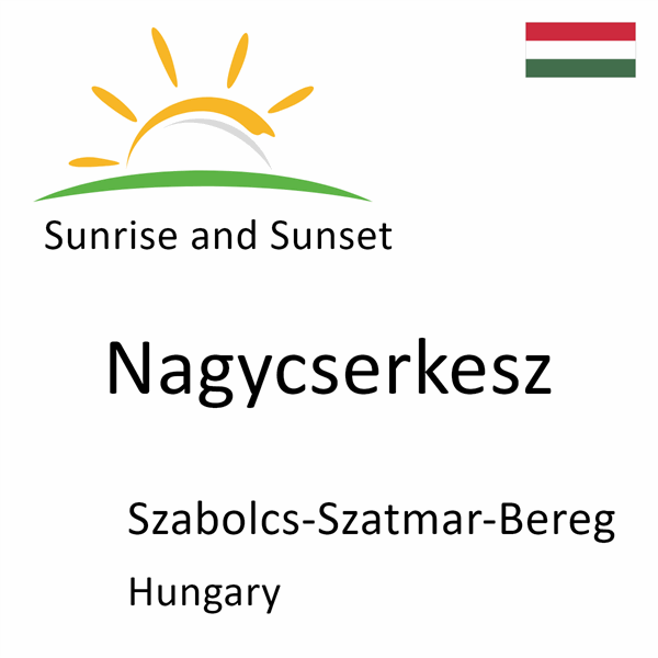 Sunrise and sunset times for Nagycserkesz, Szabolcs-Szatmar-Bereg, Hungary