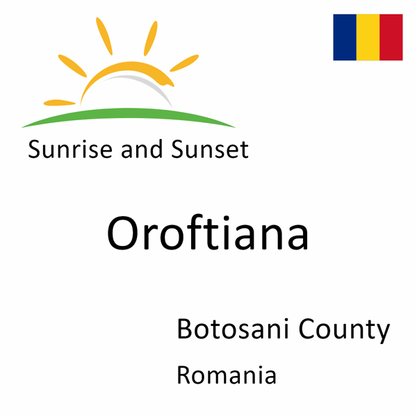 Sunrise and sunset times for Oroftiana, Botosani County, Romania