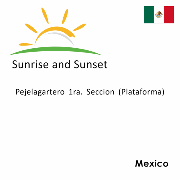 Sunrise and sunset times for Pejelagartero 1ra. Seccion (Plataforma), Mexico