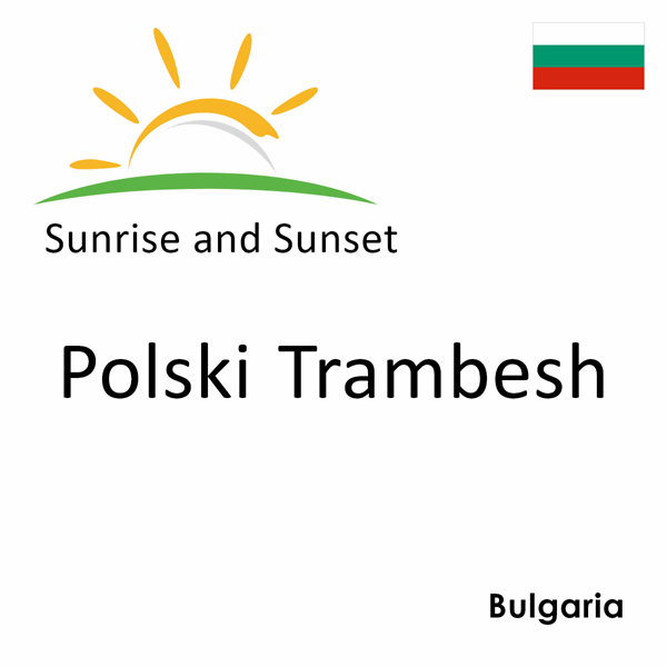 Sunrise and sunset times for Polski Trambesh, Bulgaria