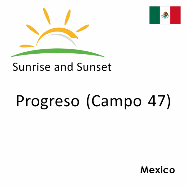 Sunrise and sunset times for Progreso (Campo 47), Mexico