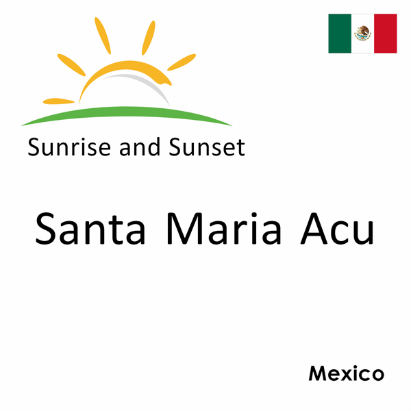 Sunrise and sunset times for Santa Maria Acu, Mexico