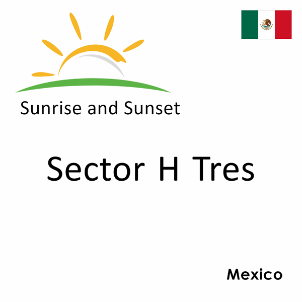 Sunrise and sunset times for Sector H Tres, Mexico