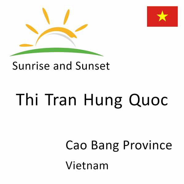 Sunrise and sunset times for Thi Tran Hung Quoc, Cao Bang Province, Vietnam