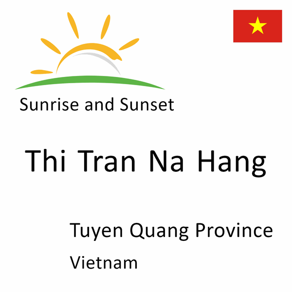 Sunrise and sunset times for Thi Tran Na Hang, Tuyen Quang Province, Vietnam