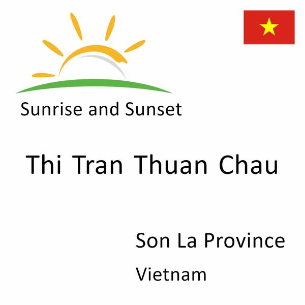 Sunrise and sunset times for Thi Tran Thuan Chau, Son La Province, Vietnam