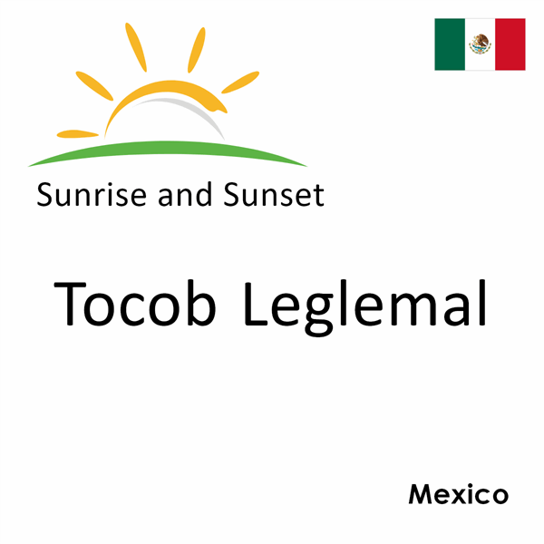 Sunrise and sunset times for Tocob Leglemal, Mexico