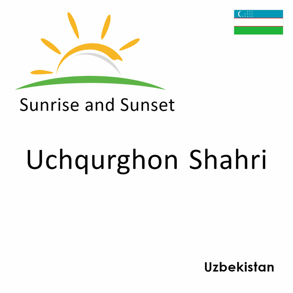 Sunrise and sunset times for Uchqurghon Shahri, Uzbekistan