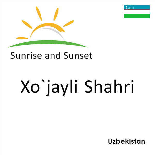 Sunrise and sunset times for Xo`jayli Shahri, Uzbekistan