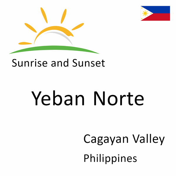 Sunrise and sunset times for Yeban Norte, Cagayan Valley, Philippines